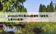 youtube可以看nba直播吗（油管怎么看nba直播）