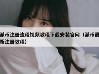 派币注册流程视频教程下载安装官网（派币最新注册教程）