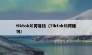 tiktok如何赚钱（Tiktok如何赚钱）