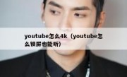 youtube怎么4k（youtube怎么锁屏也能听）