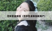 怎样登录微信（怎样登录微信新用户）