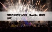 推特的营销技巧分析（twitter的营销策略）