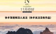 快手发视频没人关注（快手关注没有作品）