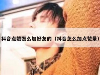 抖音点赞怎么加好友的（抖音怎么加点赞量）