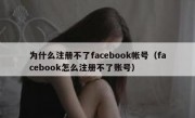 为什么注册不了facebook帐号（facebook怎么注册不了账号）