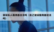 架设私人服务器合法吗（自己架设服务器犯法吗）