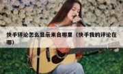 快手评论怎么显示来自哪里（快手我的评论在哪）