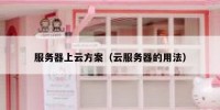 服务器上云方案（云服务器的用法）