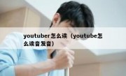 youtuber怎么读（youtube怎么读音发音）