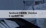 facebook下载教程（facebook app如何下载）