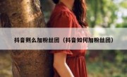 抖音则么加粉丝团（抖音如何加粉丝团）