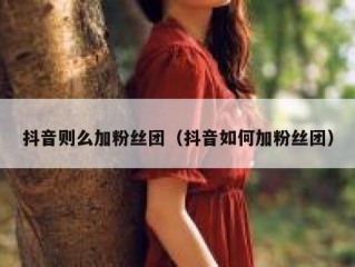 抖音则么加粉丝团（抖音如何加粉丝团）