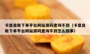 卡盟自助下单平台网站源码查询不到（卡盟自助下单平台网站源码查询不到怎么回事）