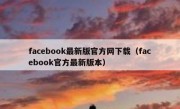 facebook最新版官方网下载（facebook官方最新版本）