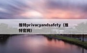 推特privacyandsafety（推特官网）