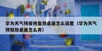 华为天气预报恢复到桌面怎么设置（华为天气预报放桌面怎么弄）