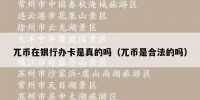 兀币在银行办卡是真的吗（兀币是合法的吗）
