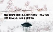 樱花指纹锁服务24小时热线电话（樱花指纹锁服务24小时热线电话号码）