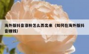海外版抖音涨粉怎么弄出来（如何在海外版抖音赚钱）