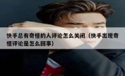 快手总有奇怪的人评论怎么关闭（快手出现奇怪评论是怎么回事）