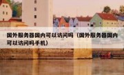 国外服务器国内可以访问吗（国外服务器国内可以访问吗手机）