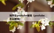 如何在youtube赚钱（youtube怎么赚钱）