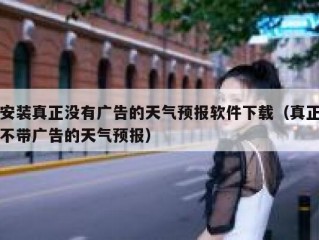 安装真正没有广告的天气预报软件下载（真正不带广告的天气预报）