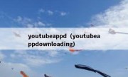youtubeappd（youtubeappdownloading）