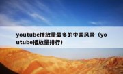 youtube播放量最多的中国风景（youtube播放量排行）