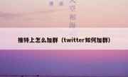 推特上怎么加群（twitter如何加群）