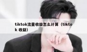 tiktok流量收益怎么计算（tiktok 收益）