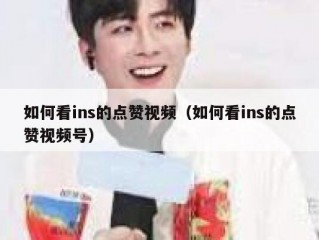 如何看ins的点赞视频（如何看ins的点赞视频号）