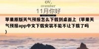 苹果原版天气预报怎么下载到桌面上（苹果天气预报app中文下载安装不能不让下载了吗）