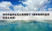 快手作品评论怎么关闭掉了（快手关闭作品评论怎么关闭）