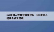ins看别人视频会被发现吗（ins看别人视频会被发现吗）