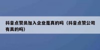 抖音点赞员加入企业是真的吗（抖音点赞公司有真的吗）