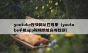 youtube视频网址在哪里（youtube手机app视频地址在哪找到）
