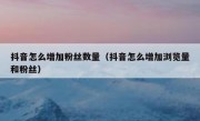 抖音怎么增加粉丝数量（抖音怎么增加浏览量和粉丝）