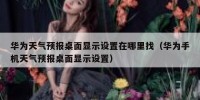 华为天气预报桌面显示设置在哪里找（华为手机天气预报桌面显示设置）