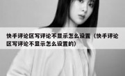 快手评论区写评论不显示怎么设置（快手评论区写评论不显示怎么设置的）
