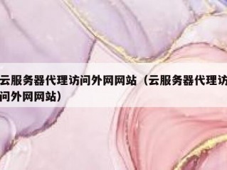 云服务器代理访问外网网站（云服务器代理访问外网网站）
