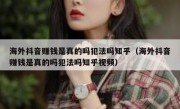 海外抖音赚钱是真的吗犯法吗知乎（海外抖音赚钱是真的吗犯法吗知乎视频）