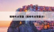 视频号点赞量（视频号点赞量少）