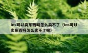 ins可以卖东西吗怎么卖不了（ins可以卖东西吗怎么卖不了呢）