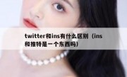 twitter和ins有什么区别（ins和推特是一个东西吗）
