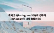 看对方的instagram,对方有记录吗（instagram可以看谁看过你）