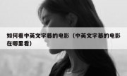 如何看中英文字幕的电影（中英文字幕的电影在哪里看）