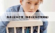 快手1元50个赞（快手1元50个赞网站）