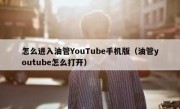 怎么进入油管YouTube手机版（油管youtube怎么打开）