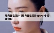 服务器在国外（服务器在国外的app,中国能封吗）